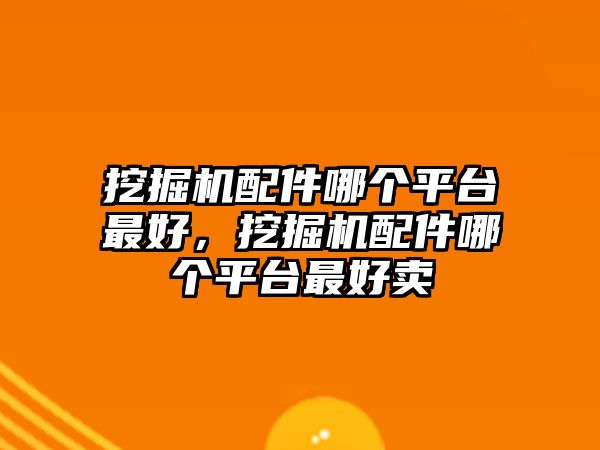 挖掘機(jī)配件哪個(gè)平臺(tái)最好，挖掘機(jī)配件哪個(gè)平臺(tái)最好賣