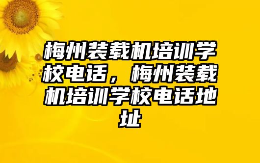 梅州裝載機培訓(xùn)學(xué)校電話，梅州裝載機培訓(xùn)學(xué)校電話地址