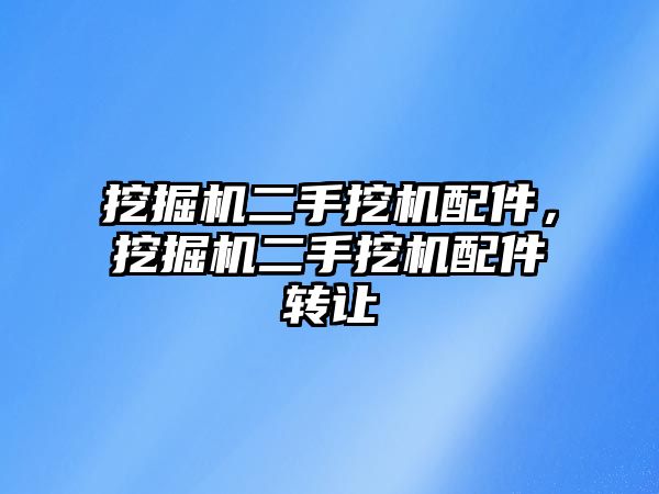 挖掘機(jī)二手挖機(jī)配件，挖掘機(jī)二手挖機(jī)配件轉(zhuǎn)讓