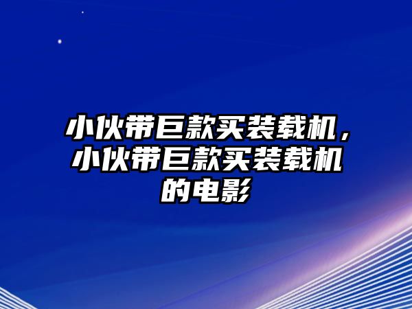 小伙帶巨款買裝載機(jī)，小伙帶巨款買裝載機(jī)的電影