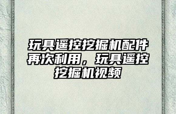 玩具遙控挖掘機配件再次利用，玩具遙控挖掘機視頻