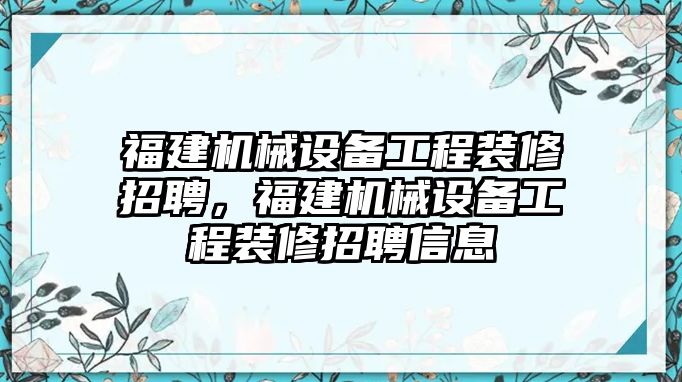 福建機(jī)械設(shè)備工程裝修招聘，福建機(jī)械設(shè)備工程裝修招聘信息