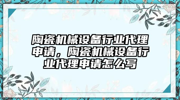 陶瓷機械設(shè)備行業(yè)代理申請，陶瓷機械設(shè)備行業(yè)代理申請怎么寫