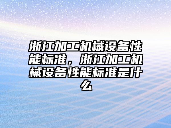 浙江加工機械設備性能標準，浙江加工機械設備性能標準是什么