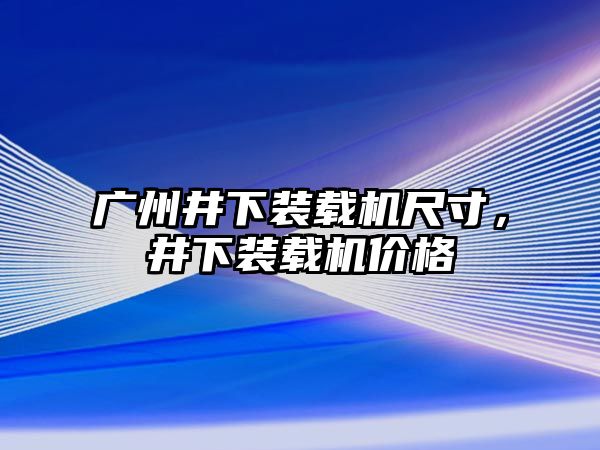 廣州井下裝載機(jī)尺寸，井下裝載機(jī)價(jià)格