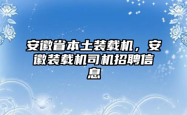 安徽省本土裝載機，安徽裝載機司機招聘信息