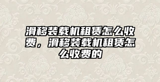 滑移裝載機(jī)租賃怎么收費(fèi)，滑移裝載機(jī)租賃怎么收費(fèi)的