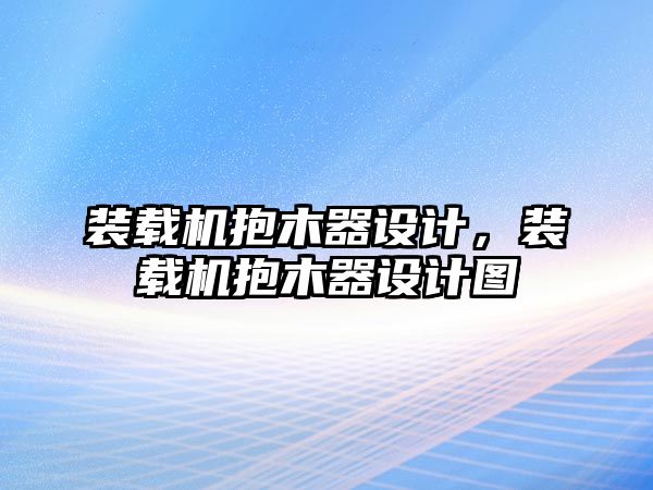 裝載機(jī)抱木器設(shè)計(jì)，裝載機(jī)抱木器設(shè)計(jì)圖