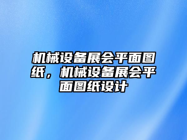 機械設(shè)備展會平面圖紙，機械設(shè)備展會平面圖紙設(shè)計