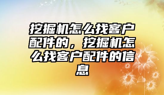 挖掘機怎么找客戶配件的，挖掘機怎么找客戶配件的信息