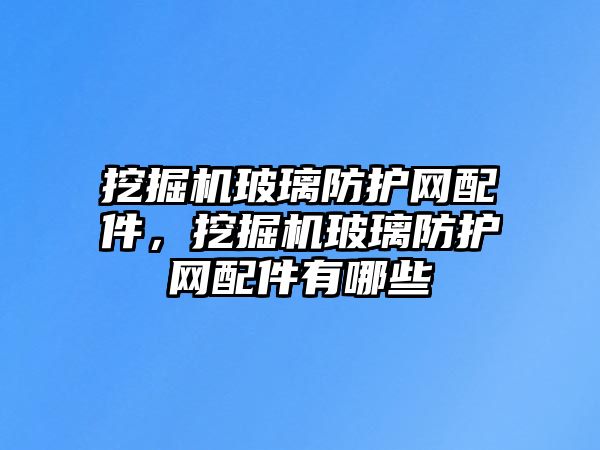 挖掘機玻璃防護網(wǎng)配件，挖掘機玻璃防護網(wǎng)配件有哪些