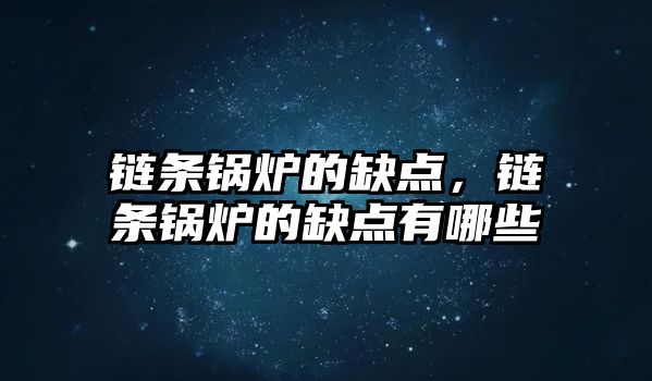 鏈條鍋爐的缺點，鏈條鍋爐的缺點有哪些