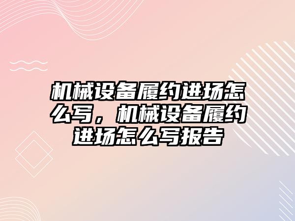 機械設(shè)備履約進場怎么寫，機械設(shè)備履約進場怎么寫報告