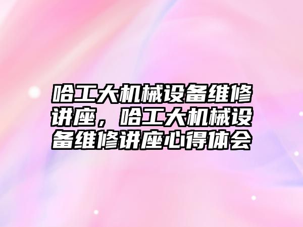 哈工大機械設備維修講座，哈工大機械設備維修講座心得體會