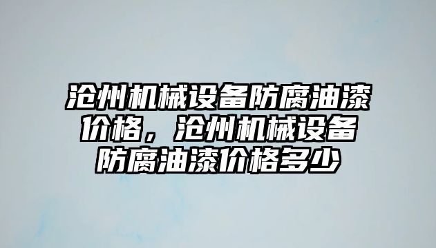 滄州機械設(shè)備防腐油漆價格，滄州機械設(shè)備防腐油漆價格多少