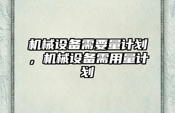 機械設備需要量計劃，機械設備需用量計劃