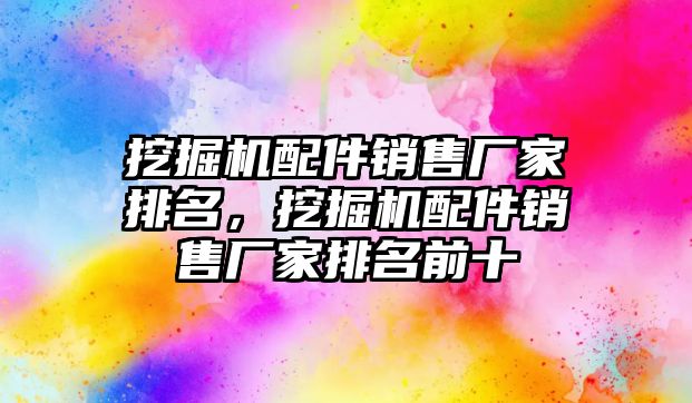 挖掘機配件銷售廠家排名，挖掘機配件銷售廠家排名前十