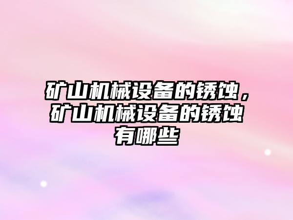 礦山機械設備的銹蝕，礦山機械設備的銹蝕有哪些