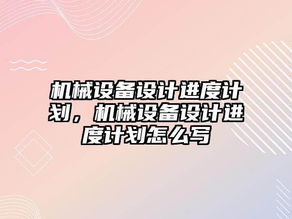 機械設備設計進度計劃，機械設備設計進度計劃怎么寫