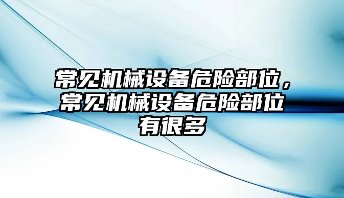 常見機(jī)械設(shè)備危險(xiǎn)部位，常見機(jī)械設(shè)備危險(xiǎn)部位有很多