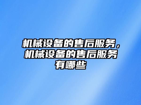 機(jī)械設(shè)備的售后服務(wù)，機(jī)械設(shè)備的售后服務(wù)有哪些