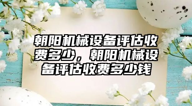 朝陽機械設備評估收費多少，朝陽機械設備評估收費多少錢