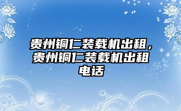 貴州銅仁裝載機(jī)出租，貴州銅仁裝載機(jī)出租電話