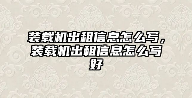 裝載機(jī)出租信息怎么寫(xiě)，裝載機(jī)出租信息怎么寫(xiě)好