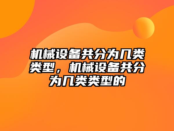 機械設備共分為幾類類型，機械設備共分為幾類類型的