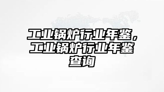 工業(yè)鍋爐行業(yè)年鑒，工業(yè)鍋爐行業(yè)年鑒查詢