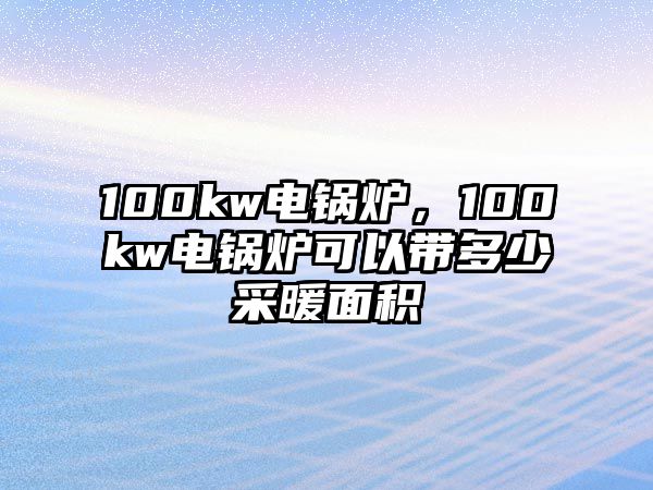 100kw電鍋爐，100kw電鍋爐可以帶多少采暖面積