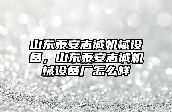 山東泰安志誠(chéng)機(jī)械設(shè)備，山東泰安志誠(chéng)機(jī)械設(shè)備廠(chǎng)怎么樣