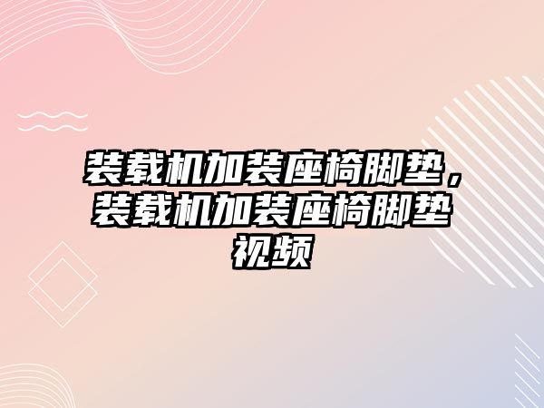 裝載機加裝座椅腳墊，裝載機加裝座椅腳墊視頻