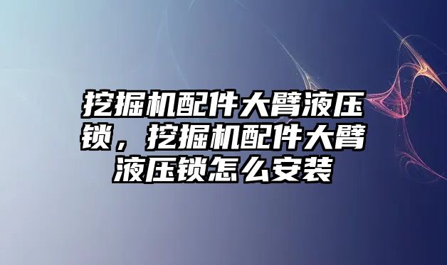 挖掘機(jī)配件大臂液壓鎖，挖掘機(jī)配件大臂液壓鎖怎么安裝