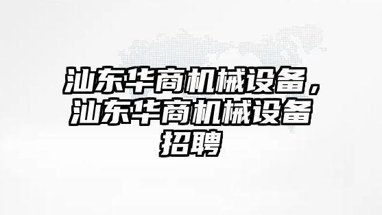 汕東華商機械設備，汕東華商機械設備招聘