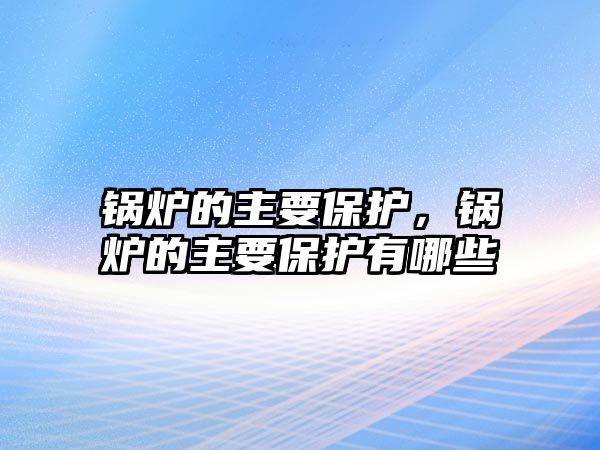 鍋爐的主要保護，鍋爐的主要保護有哪些