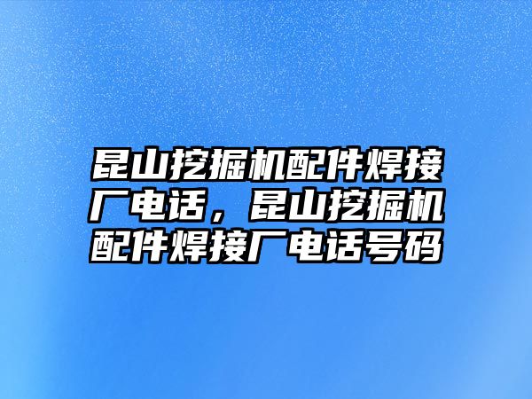 昆山挖掘機(jī)配件焊接廠電話，昆山挖掘機(jī)配件焊接廠電話號(hào)碼