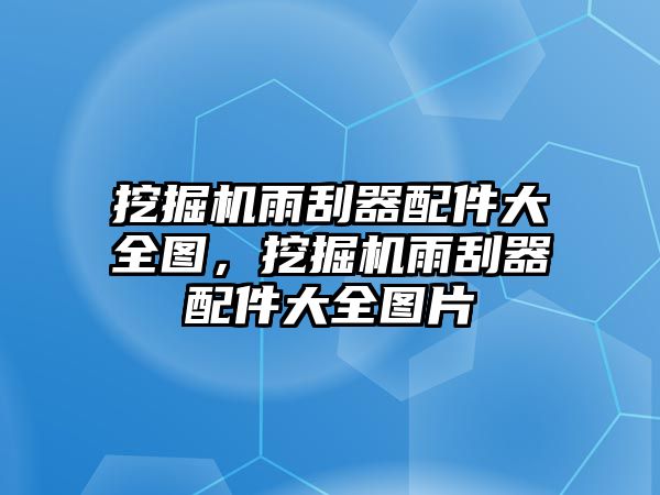 挖掘機(jī)雨刮器配件大全圖，挖掘機(jī)雨刮器配件大全圖片