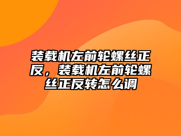 裝載機左前輪螺絲正反，裝載機左前輪螺絲正反轉怎么調(diào)