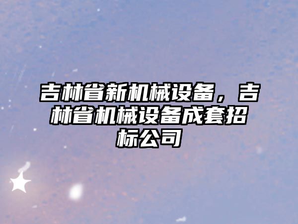 吉林省新機械設備，吉林省機械設備成套招標公司