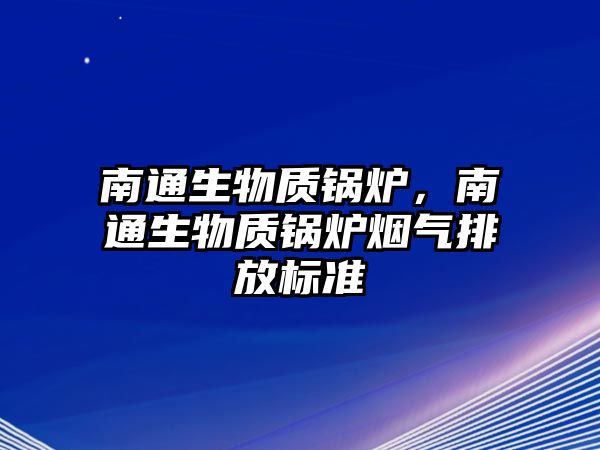 南通生物質鍋爐，南通生物質鍋爐煙氣排放標準