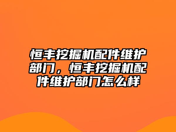 恒豐挖掘機(jī)配件維護(hù)部門，恒豐挖掘機(jī)配件維護(hù)部門怎么樣