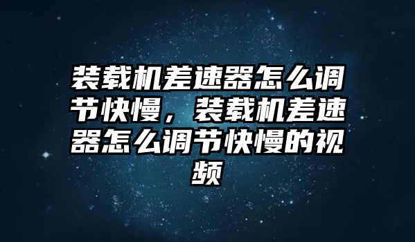 裝載機(jī)差速器怎么調(diào)節(jié)快慢，裝載機(jī)差速器怎么調(diào)節(jié)快慢的視頻