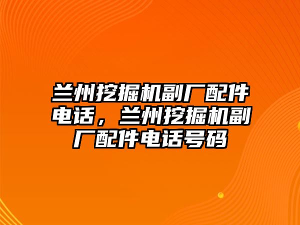 蘭州挖掘機(jī)副廠配件電話，蘭州挖掘機(jī)副廠配件電話號(hào)碼