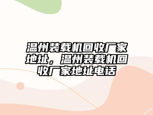 溫州裝載機(jī)回收廠家地址，溫州裝載機(jī)回收廠家地址電話