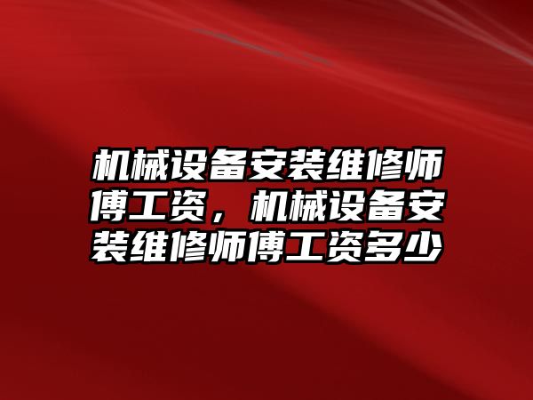 機(jī)械設(shè)備安裝維修師傅工資，機(jī)械設(shè)備安裝維修師傅工資多少