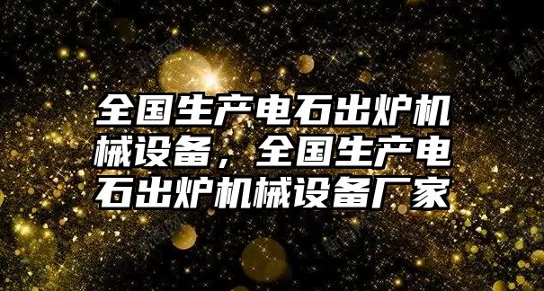 全國生產(chǎn)電石出爐機械設備，全國生產(chǎn)電石出爐機械設備廠家