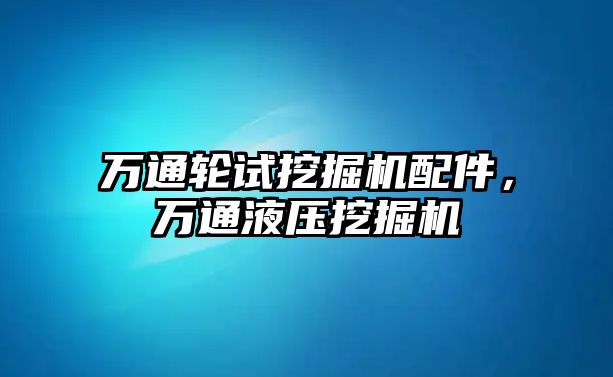 萬通輪試挖掘機配件，萬通液壓挖掘機