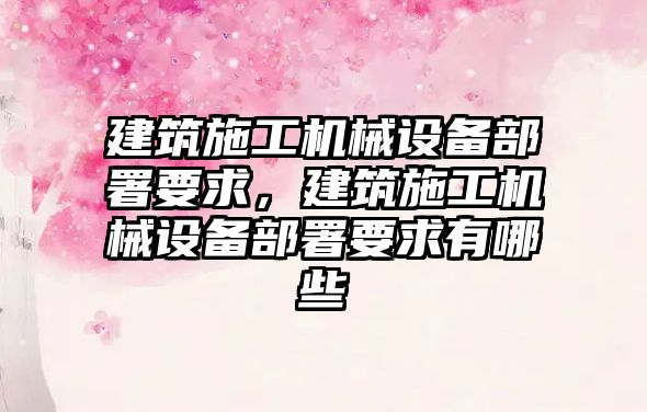 建筑施工機械設備部署要求，建筑施工機械設備部署要求有哪些