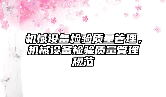 機(jī)械設(shè)備檢驗質(zhì)量管理，機(jī)械設(shè)備檢驗質(zhì)量管理規(guī)范